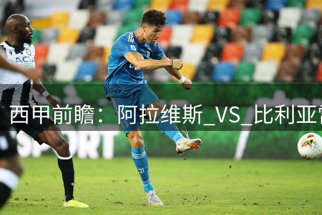 西甲前瞻：阿拉维斯 VS 比利亚雷亚尔